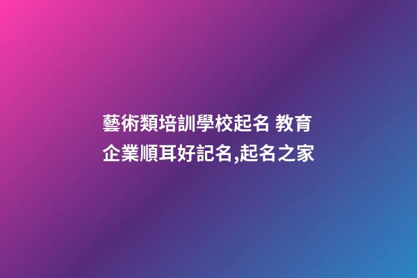 藝術類培訓學校起名 教育企業順耳好記名,起名之家-第1張-公司起名-玄機派